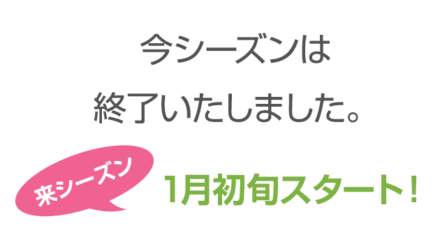 今シーズンは終了いたしました。来シーズン1月初旬スタート!